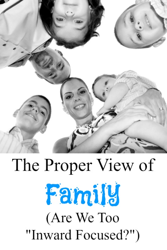 The Proper View of Family. Are We Too Inward Focused?